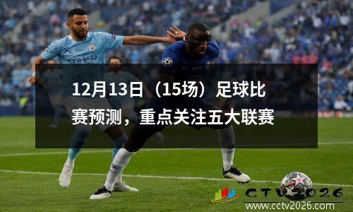 12月13日（15场）足球比赛预测，重点关注五大联赛