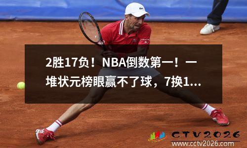 2胜17负！NBA倒数第一！一堆状元榜眼赢不了球，7换1交易真后悔了