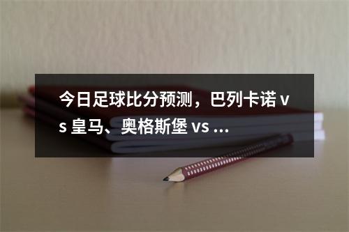 今日足球比分预测，巴列卡诺 vs 皇马、奥格斯堡 vs 勒沃库森
