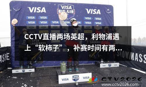 CCTV直播两场英超，利物浦遇上“软柿子”，补赛时间有两种选择