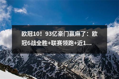 欧冠10！93亿豪门赢麻了：欧冠6战全胜+联赛领跑+近18场16胜2平