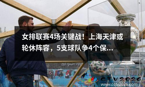 女排联赛4场关键战！上海天津或轮休阵容，5支球队争4个保级名额
