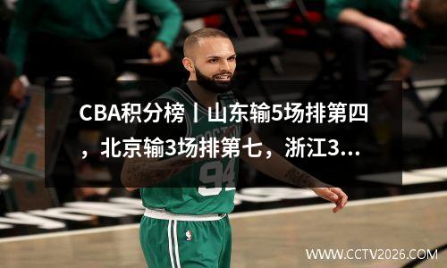 CBA积分榜丨山东输5场排第四，北京输3场排第七，浙江3连胜第六