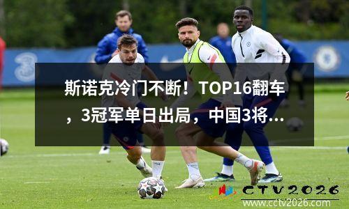 斯诺克冷门不断！TOP16翻车，3冠军单日出局，中国3将围攻世界第5