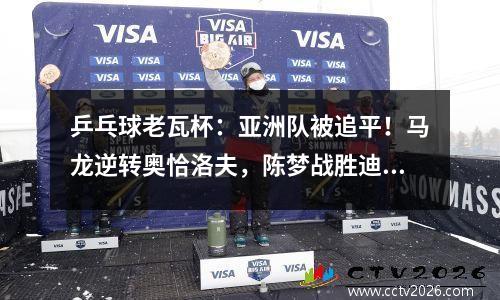 乒乓球老瓦杯：亚洲队被追平！马龙逆转奥恰洛夫，陈梦战胜迪亚兹
