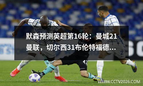 默森预测英超第16轮：曼城21曼联，切尔西31布伦特福德