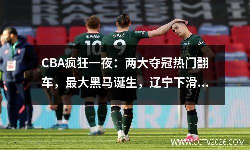 CBA疯狂一夜：两大夺冠热门翻车，最大黑马诞生，辽宁下滑至第3位