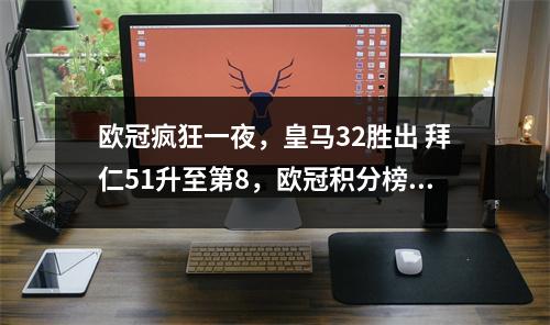 欧冠疯狂一夜，皇马32胜出 拜仁51升至第8，欧冠积分榜大洗牌