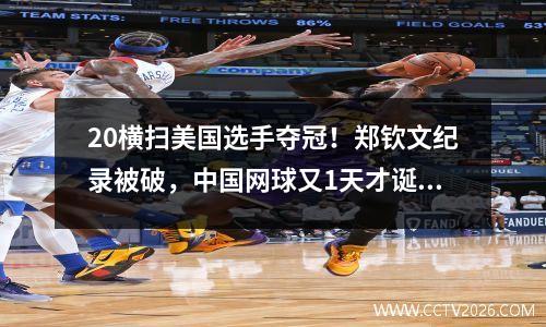 20横扫美国选手夺冠！郑钦文纪录被破，中国网球又1天才诞生
