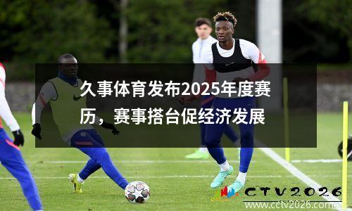 久事体育发布2025年度赛历，赛事搭台促经济发展