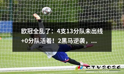 欧冠全乱了：4支13分队未出线+0分队活着！2黑马逆袭，1豪门危险