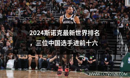 2024斯诺克最新世界排名，三位中国选手进前十六