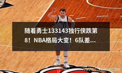 随着勇士133143独行侠跌第8！NBA格局大变！6队差1胜争5 湖勇掉队