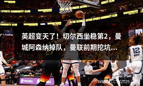 英超变天了！切尔西坐稳第2，曼城阿森纳掉队，曼联前期挖坑太多