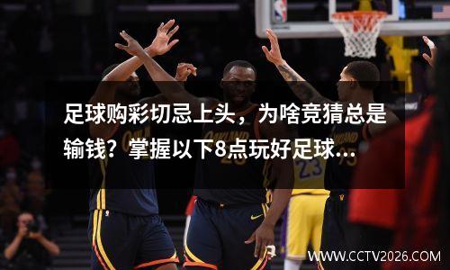 足球购彩切忌上头，为啥竞猜总是输钱？掌握以下8点玩好足球