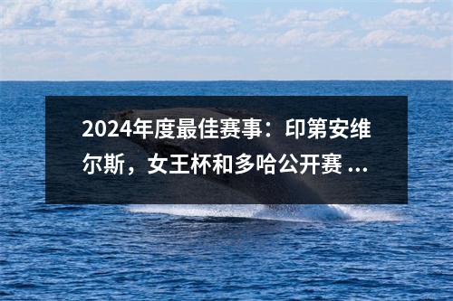 2024年度最佳赛事：印第安维尔斯，女王杯和多哈公开赛
