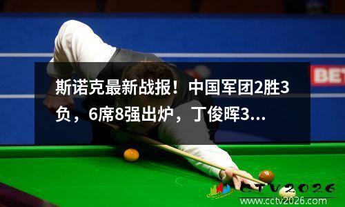 斯诺克最新战报！中国军团2胜3负，6席8强出炉，丁俊晖34翻车！