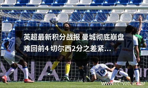 英超最新积分战报 曼城彻底崩盘难回前4 切尔西2分之差紧追利物浦