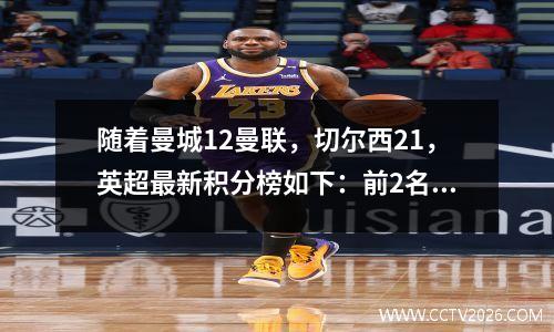 随着曼城12曼联，切尔西21，英超最新积分榜如下：前2名只差2分