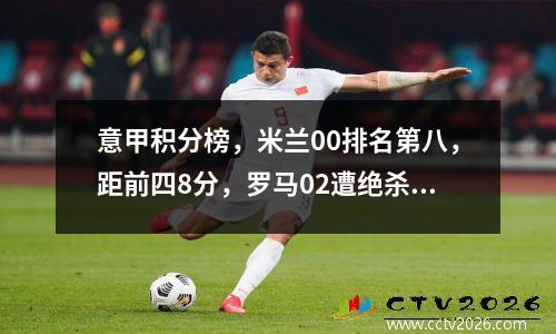 意甲积分榜，米兰00排名第八，距前四8分，罗马02遭绝杀排第12
