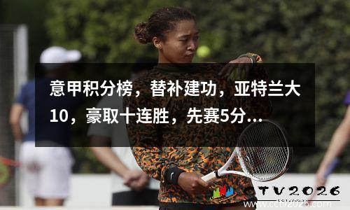 意甲积分榜，替补建功，亚特兰大10，豪取十连胜，先赛5分领跑