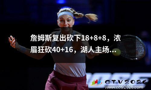 詹姆斯复出砍下18+8+8，浓眉狂砍40+16，湖人主场险胜灰熊