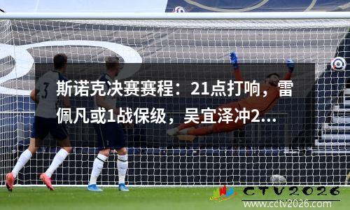 斯诺克决赛赛程：21点打响，雷佩凡或1战保级，吴宜泽冲25万英镑