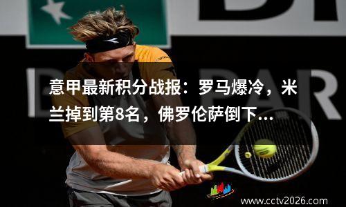 意甲最新积分战报：罗马爆冷，米兰掉到第8名，佛罗伦萨倒下