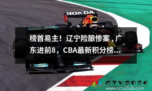 榜首易主！辽宁险酿惨案 , 广东进前8，CBA最新积分榜出炉 : 黑马登顶