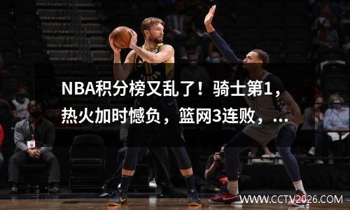 NBA积分榜又乱了！骑士第1，热火加时憾负，篮网3连败，76人第12