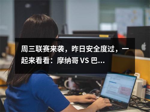 周三联赛来袭，昨日安全度过，一起来看看：摩纳哥 VS 巴黎圣曼＋4
