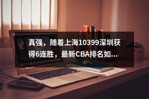 真强，随着上海10399深圳获得6连胜，最新CBA排名如下
