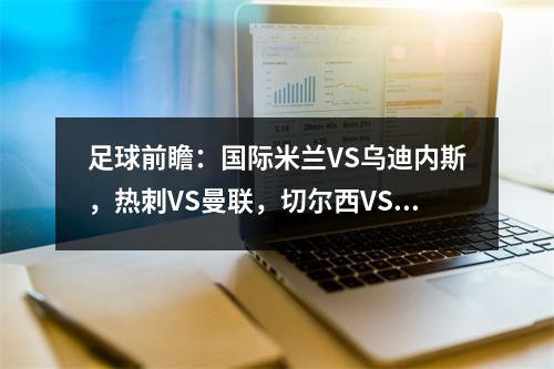 足球前瞻：国际米兰VS乌迪内斯，热刺VS曼联，切尔西VS沙姆洛克