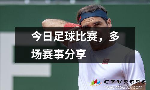 今日足球比赛，多场赛事分享