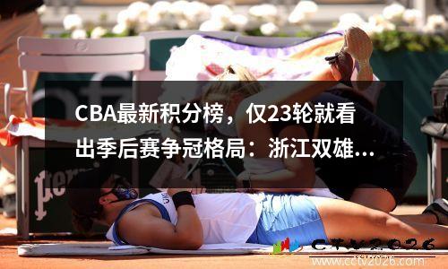 CBA最新积分榜，仅23轮就看出季后赛争冠格局：浙江双雄力压辽疆