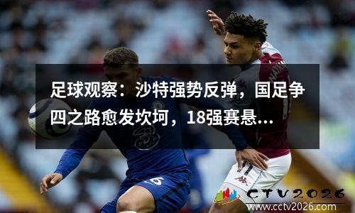 足球观察：沙特强势反弹，国足争四之路愈发坎坷，18强赛悬念再起
