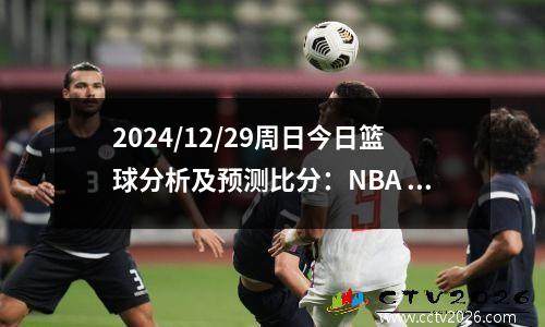 2024/12/29周日今日篮球分析及预测比分：NBA 篮球 每日篮球预测
