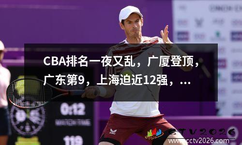 CBA排名一夜又乱，广厦登顶，广东第9，上海迫近12强，天津下滑！