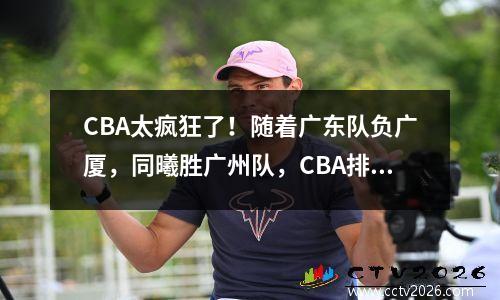 CBA太疯狂了！随着广东队负广厦，同曦胜广州队，CBA排名大变化