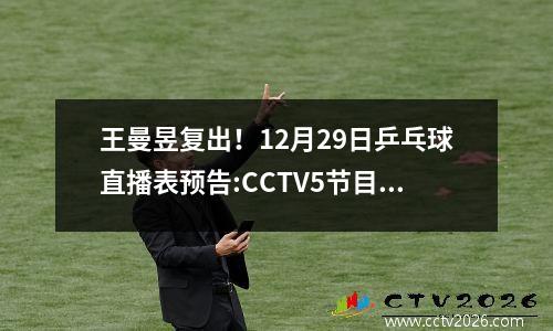 王曼昱复出！12月29日乒乓球直播表预告:CCTV5节目单，央视不直播