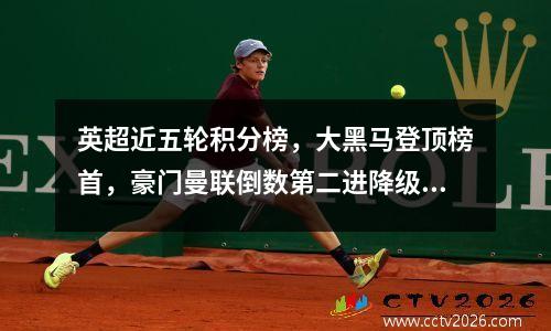 英超近五轮积分榜，大黑马登顶榜首，豪门曼联倒数第二进降级区