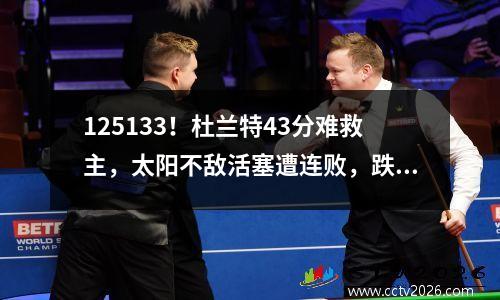 125133！杜兰特43分难救主，太阳不敌活塞遭连败，跌出西部前10