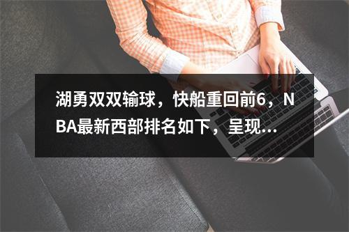 湖勇双双输球，快船重回前6，NBA最新西部排名如下，呈现四个梯队