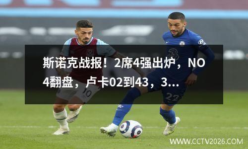 斯诺克战报！2席4强出炉，NO4翻盘，卢卡02到43，3虎变2虎！