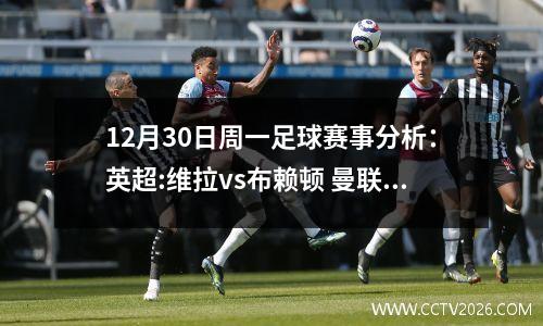 12月30日周一足球赛事分析：英超:维拉vs布赖顿 曼联vs纽卡斯尔
