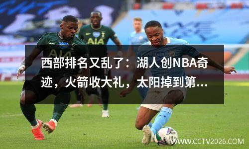 西部排名又乱了：湖人创NBA奇迹，火箭收大礼，太阳掉到第11