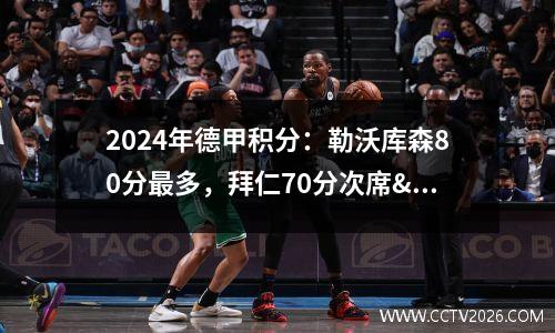 2024年德甲积分：勒沃库森80分最多，拜仁70分次席&amp;斯图加特第三