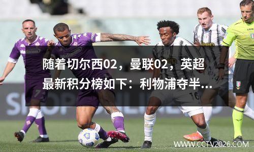 随着切尔西02，曼联02，英超最新积分榜如下：利物浦夺半程冠军