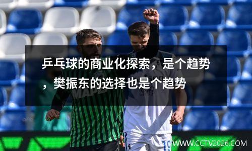 乒乓球的商业化探索，是个趋势，樊振东的选择也是个趋势