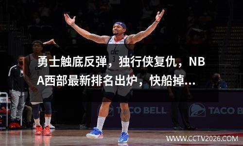 勇士触底反弹，独行侠复仇，NBA西部最新排名出炉，快船掉出前六